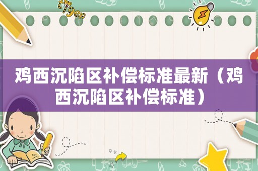 雞西沉陷區補償標準最新（雞西沉陷區補償標準）