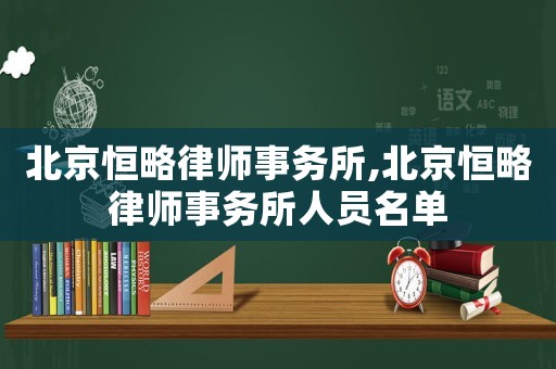 北京恒略律師事務所,北京恒略律師事務所人員名單