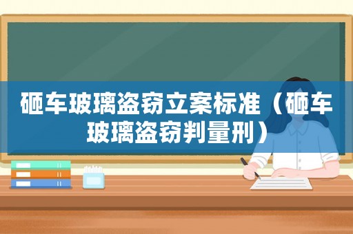 砸車玻璃盜竊立案標準（砸車玻璃盜竊判量刑）
