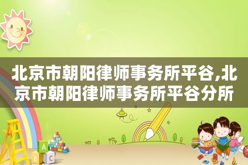 北京市朝陽律師事務所平谷,北京市朝陽律師事務所平谷分所