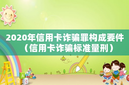 2020年信用卡詐騙罪構成要件（信用卡詐騙標準量刑）