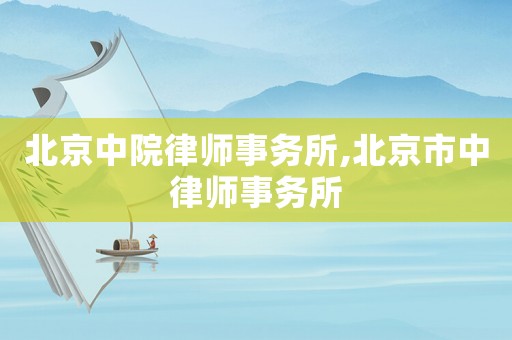 北京中院律師事務所,北京市中律師事務所