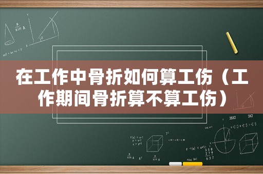 在工作中骨折如何算工傷（工作期間骨折算不算工傷）