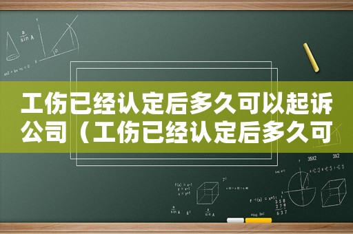 工傷已經認定后多久可以起訴公司（工傷已經認定后多久可以起訴）