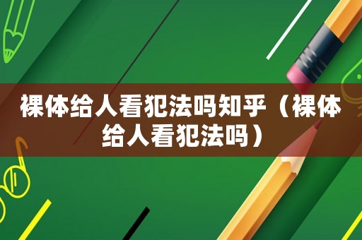裸體給人看犯法嗎知乎（裸體給人看犯法嗎）