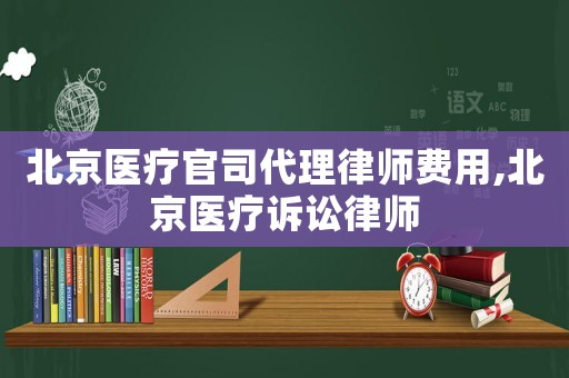 北京醫(yī)療官司代理律師費用,北京醫(yī)療訴訟律師