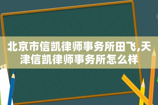 北京市信凱律師事務所田飛,天津信凱律師事務所怎么樣