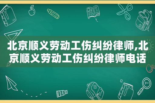 北京順義勞動工傷糾紛律師,北京順義勞動工傷糾紛律師電話號碼