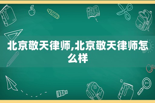 北京敬天律師,北京敬天律師怎么樣