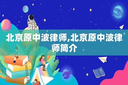 北京原中波律師,北京原中波律師簡(jiǎn)介