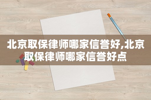 北京取保律師哪家信譽(yù)好,北京取保律師哪家信譽(yù)好點(diǎn)