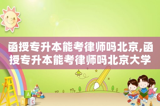 函授專升本能考律師嗎北京,函授專升本能考律師嗎北京大學