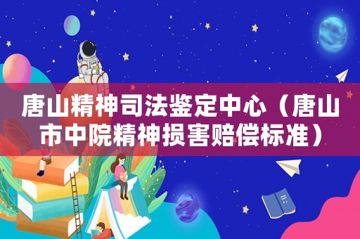 唐山精神司法鑒定中心（唐山市中院精神損害賠償標準）