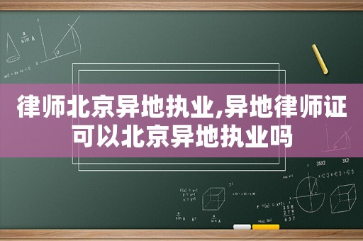 律師北京異地執業,異地律師證可以北京異地執業嗎