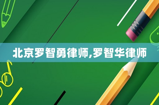 北京羅智勇律師,羅智華律師