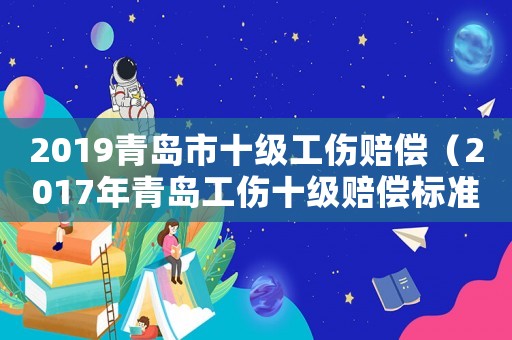 2019青島市十級(jí)工傷賠償（2017年青島工傷十級(jí)賠償標(biāo)準(zhǔn)）
