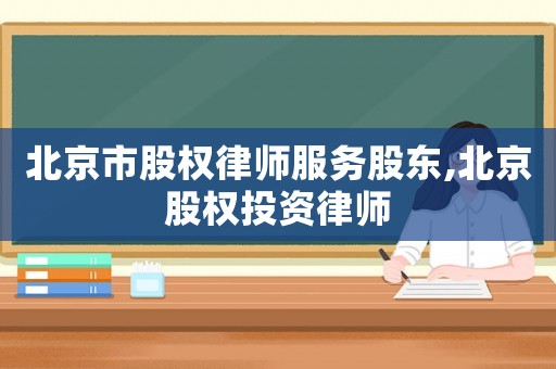 北京市股權(quán)律師服務(wù)股東,北京股權(quán)投資律師