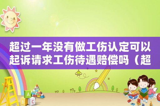超過一年沒有做工傷認定可以起訴請求工傷待遇賠償嗎（超過一年沒有提出工傷認定）