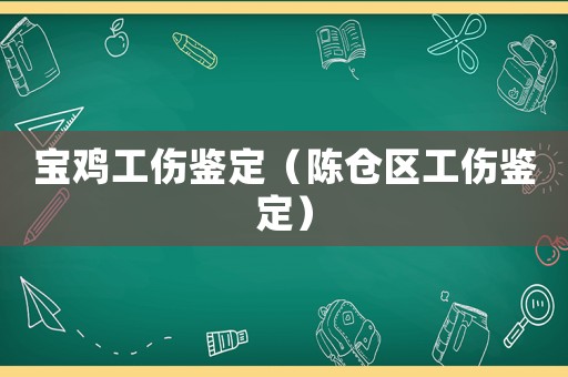 寶雞工傷鑒定（陳倉區工傷鑒定）