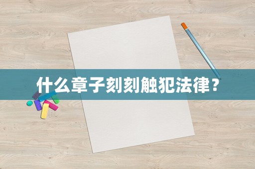 什么章子刻刻觸犯法律？