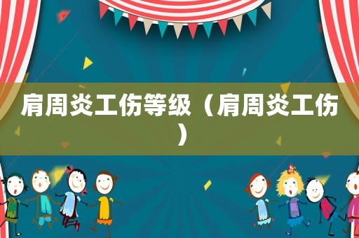 肩周炎工傷等級(jí)（肩周炎工傷）