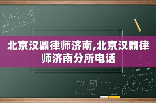 北京漢鼎律師濟南,北京漢鼎律師濟南分所電話