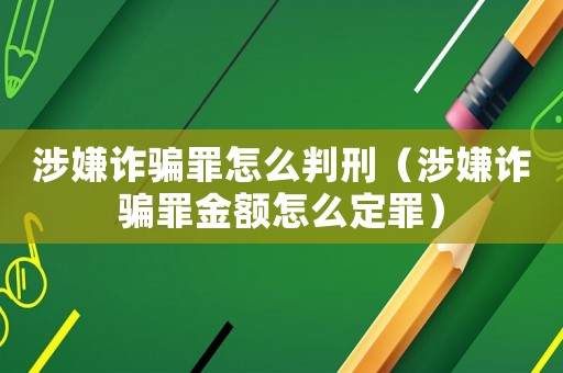 涉嫌詐騙罪怎么判刑（涉嫌詐騙罪金額怎么定罪）