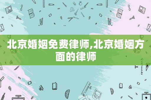北京婚姻免費律師,北京婚姻方面的律師