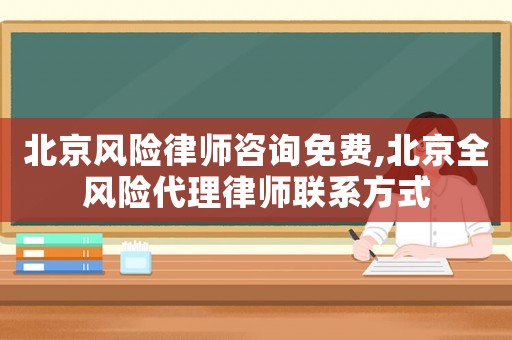 北京風(fēng)險(xiǎn)律師咨詢(xún)免費(fèi),北京全風(fēng)險(xiǎn)代理律師聯(lián)系方式