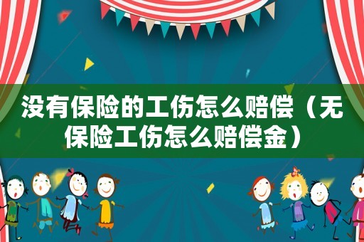 沒有保險的工傷怎么賠償（無保險工傷怎么賠償金）