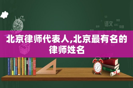 北京律師代表人,北京最有名的律師姓名