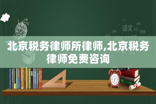 北京稅務(wù)律師所律師,北京稅務(wù)律師免費咨詢