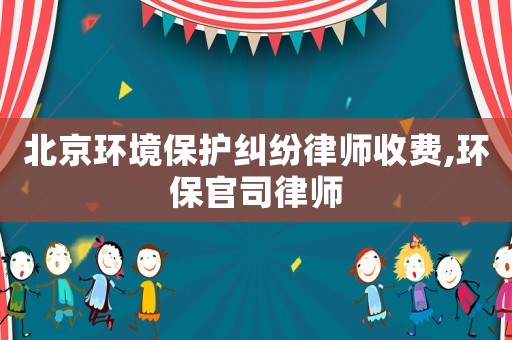 北京環境保護糾紛律師收費,環保官司律師