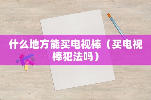 什么地方能買電視棒（買電視棒犯法嗎）