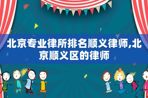 北京專業律所排名順義律師,北京順義區的律師