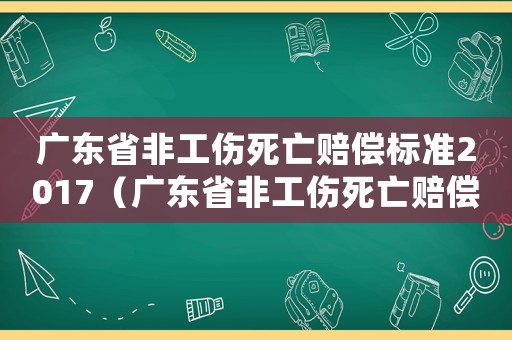 廣東省非工傷死亡賠償標準2017（廣東省非工傷死亡賠償標準2017）
