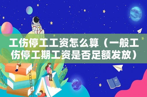 工傷停工工資怎么算（一般工傷停工期工資是否足額發放）