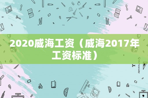 2020威海工資（威海2017年工資標準）