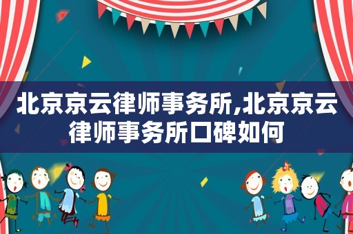 北京京云律師事務所,北京京云律師事務所口碑如何