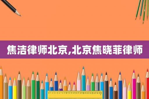 焦潔律師北京,北京焦曉菲律師