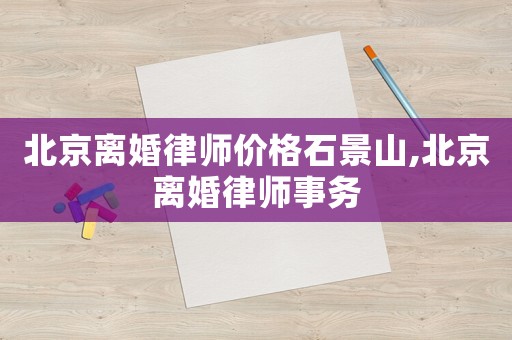 北京離婚律師價格石景山,北京離婚律師事務