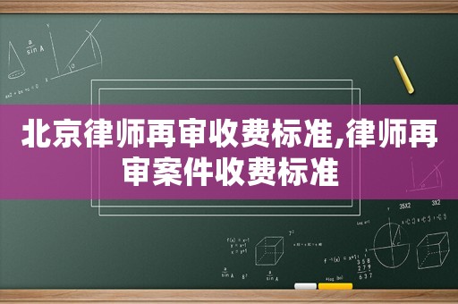 北京律師再審收費(fèi)標(biāo)準(zhǔn),律師再審案件收費(fèi)標(biāo)準(zhǔn)