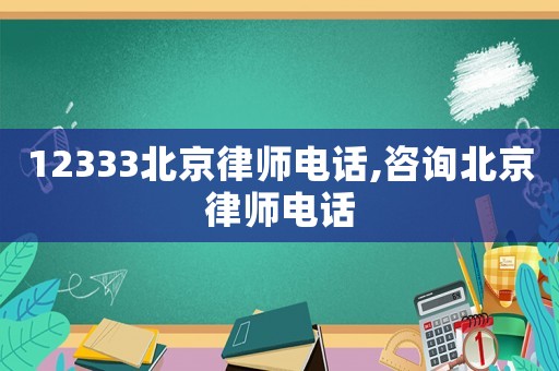 12333北京律師電話,咨詢北京律師電話