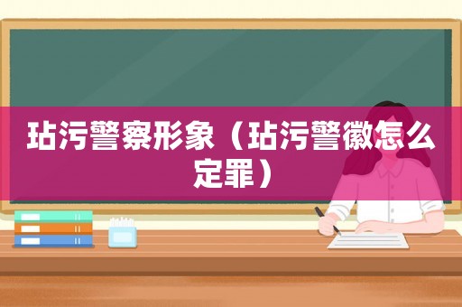玷污警察形象（玷污警徽怎么定罪）
