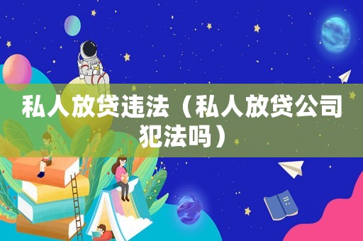 私人放貸違法（私人放貸公司犯法嗎）