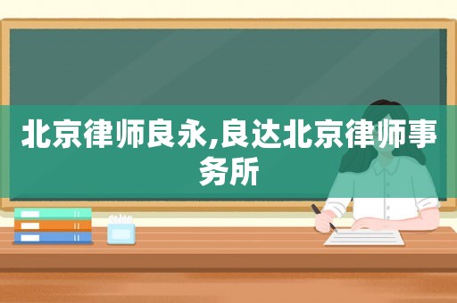 北京律師良永,良達北京律師事務所