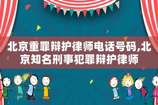 北京重罪辯護(hù)律師電話號(hào)碼,北京知名刑事犯罪辯護(hù)律師