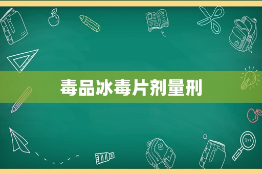 毒品冰毒片劑量刑