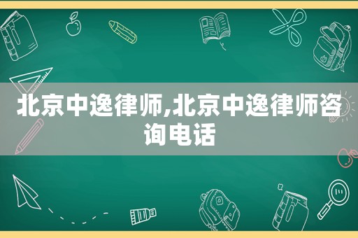 北京中逸律師,北京中逸律師咨詢電話