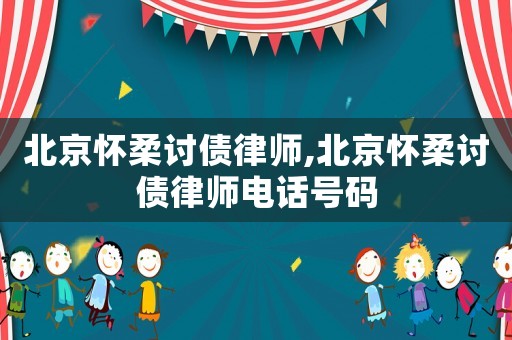 北京懷柔討債律師,北京懷柔討債律師電話號碼